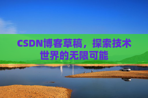 CSDN博客草稿，探索技术世界的无限可能